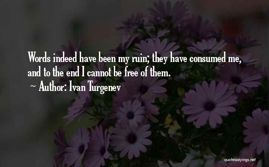 Ivan Turgenev Quotes: Words Indeed Have Been My Ruin; They Have Consumed Me, And To The End I Cannot Be Free Of Them.