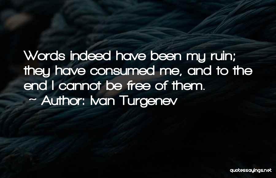 Ivan Turgenev Quotes: Words Indeed Have Been My Ruin; They Have Consumed Me, And To The End I Cannot Be Free Of Them.