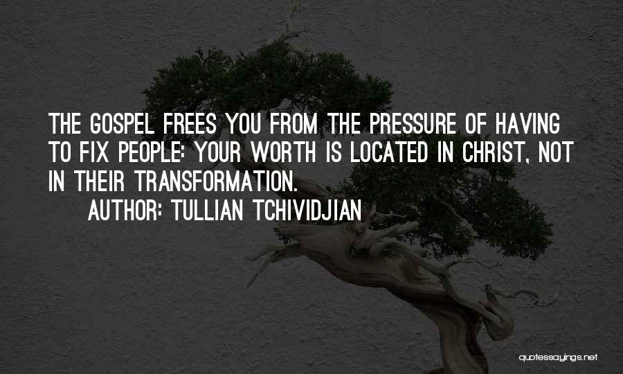 Tullian Tchividjian Quotes: The Gospel Frees You From The Pressure Of Having To Fix People: Your Worth Is Located In Christ, Not In