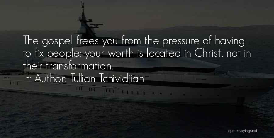Tullian Tchividjian Quotes: The Gospel Frees You From The Pressure Of Having To Fix People: Your Worth Is Located In Christ, Not In