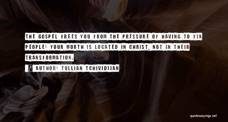 Tullian Tchividjian Quotes: The Gospel Frees You From The Pressure Of Having To Fix People: Your Worth Is Located In Christ, Not In