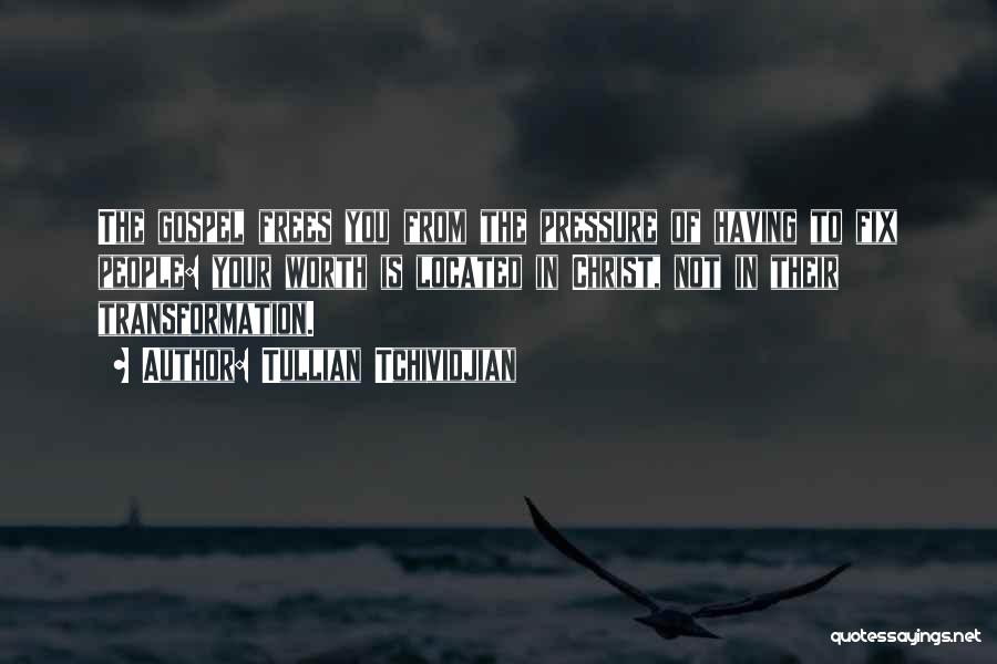 Tullian Tchividjian Quotes: The Gospel Frees You From The Pressure Of Having To Fix People: Your Worth Is Located In Christ, Not In