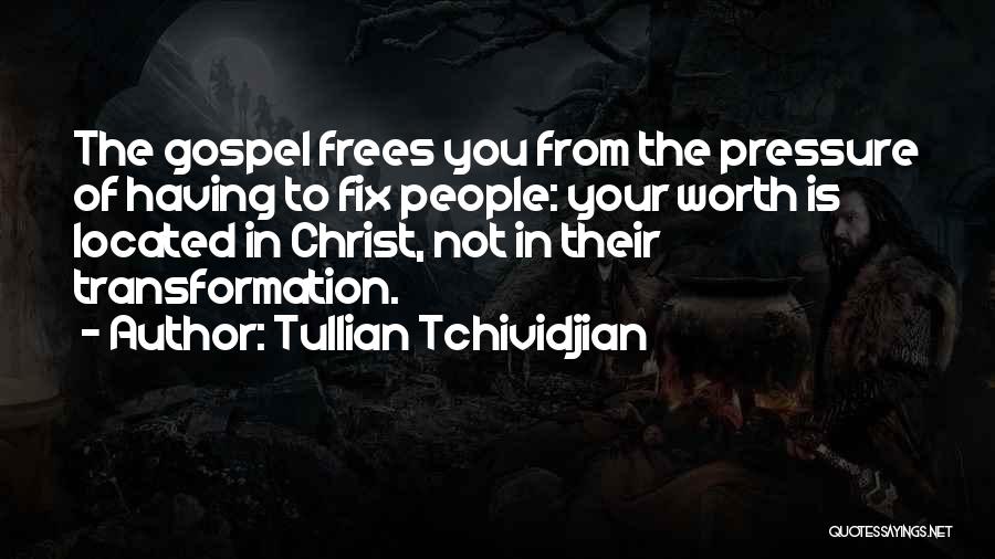 Tullian Tchividjian Quotes: The Gospel Frees You From The Pressure Of Having To Fix People: Your Worth Is Located In Christ, Not In