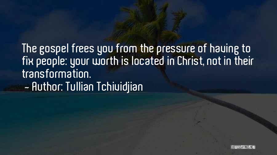 Tullian Tchividjian Quotes: The Gospel Frees You From The Pressure Of Having To Fix People: Your Worth Is Located In Christ, Not In