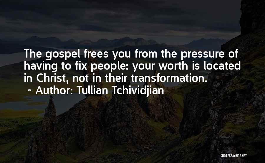 Tullian Tchividjian Quotes: The Gospel Frees You From The Pressure Of Having To Fix People: Your Worth Is Located In Christ, Not In
