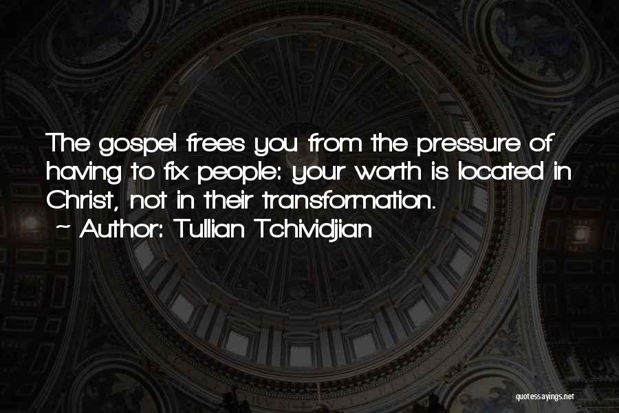 Tullian Tchividjian Quotes: The Gospel Frees You From The Pressure Of Having To Fix People: Your Worth Is Located In Christ, Not In