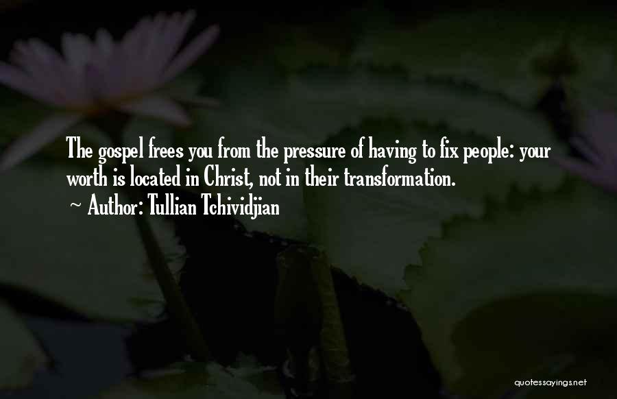 Tullian Tchividjian Quotes: The Gospel Frees You From The Pressure Of Having To Fix People: Your Worth Is Located In Christ, Not In