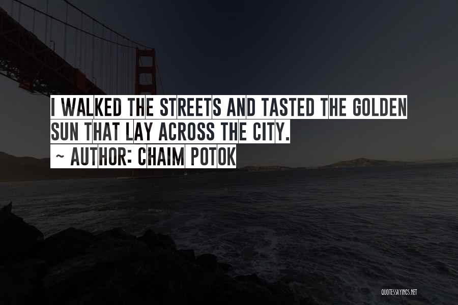 Chaim Potok Quotes: I Walked The Streets And Tasted The Golden Sun That Lay Across The City.