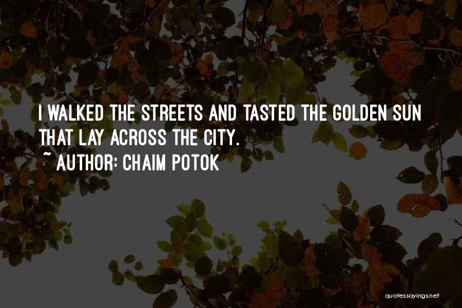 Chaim Potok Quotes: I Walked The Streets And Tasted The Golden Sun That Lay Across The City.