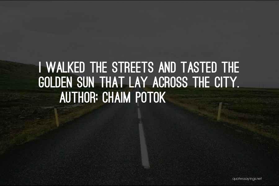 Chaim Potok Quotes: I Walked The Streets And Tasted The Golden Sun That Lay Across The City.