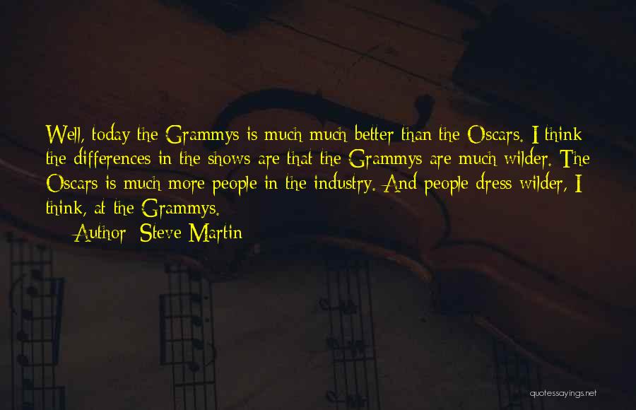 Steve Martin Quotes: Well, Today The Grammys Is Much Much Better Than The Oscars. I Think The Differences In The Shows Are That