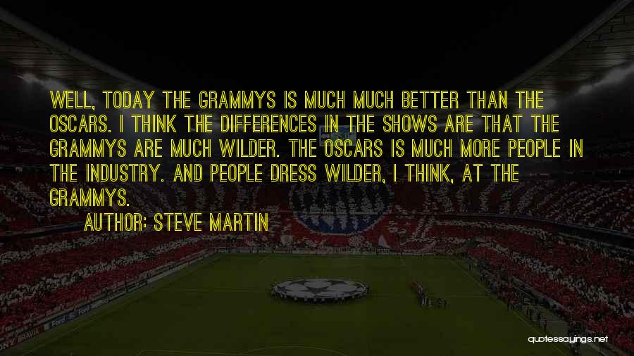 Steve Martin Quotes: Well, Today The Grammys Is Much Much Better Than The Oscars. I Think The Differences In The Shows Are That