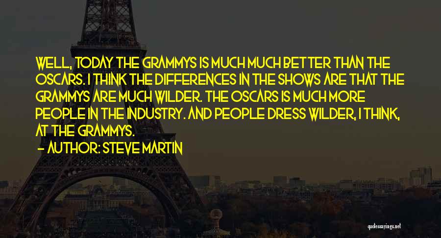 Steve Martin Quotes: Well, Today The Grammys Is Much Much Better Than The Oscars. I Think The Differences In The Shows Are That