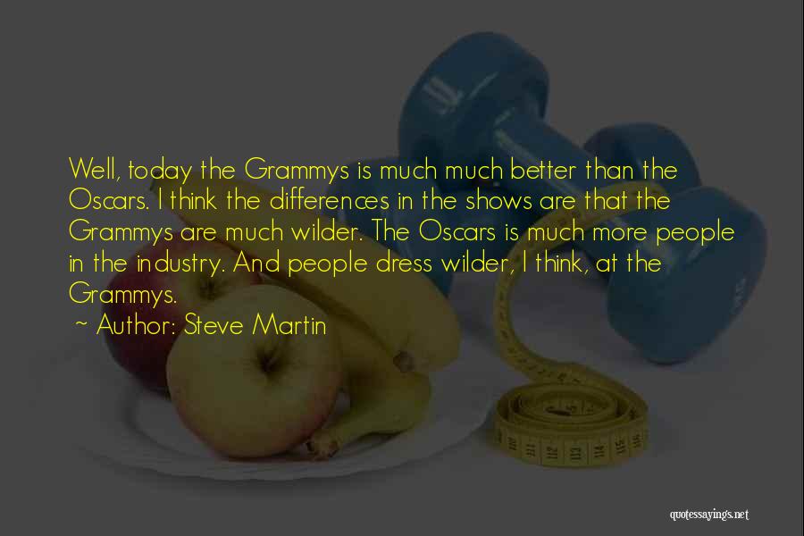 Steve Martin Quotes: Well, Today The Grammys Is Much Much Better Than The Oscars. I Think The Differences In The Shows Are That