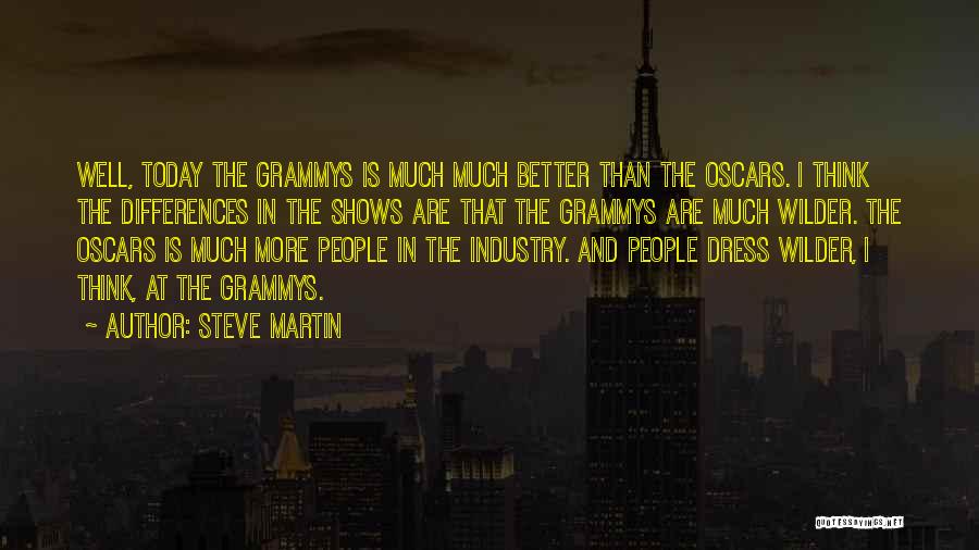 Steve Martin Quotes: Well, Today The Grammys Is Much Much Better Than The Oscars. I Think The Differences In The Shows Are That