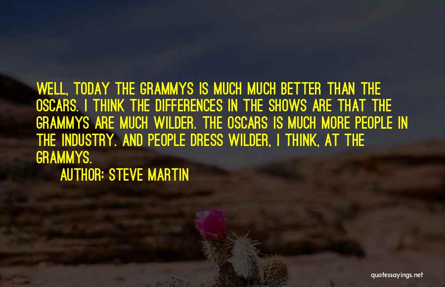 Steve Martin Quotes: Well, Today The Grammys Is Much Much Better Than The Oscars. I Think The Differences In The Shows Are That