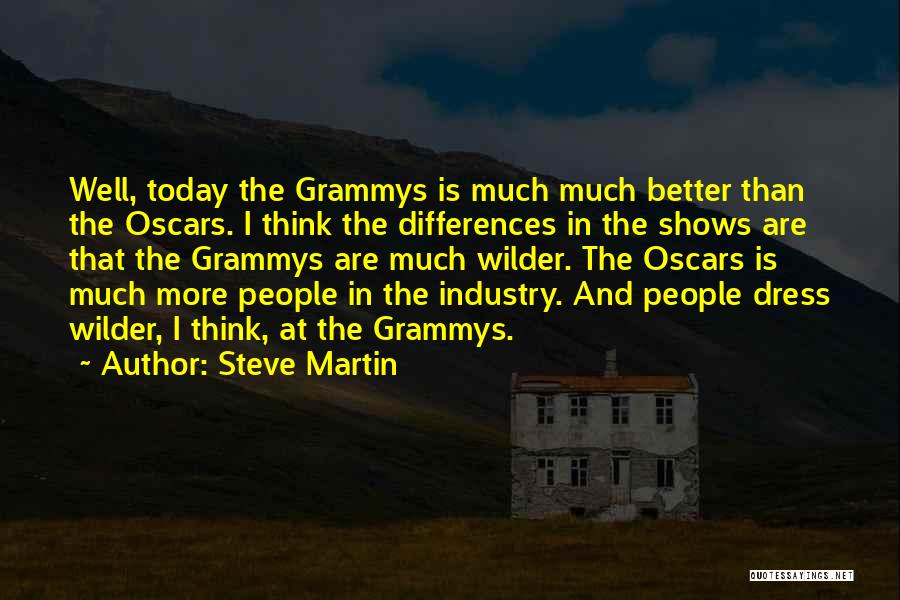 Steve Martin Quotes: Well, Today The Grammys Is Much Much Better Than The Oscars. I Think The Differences In The Shows Are That