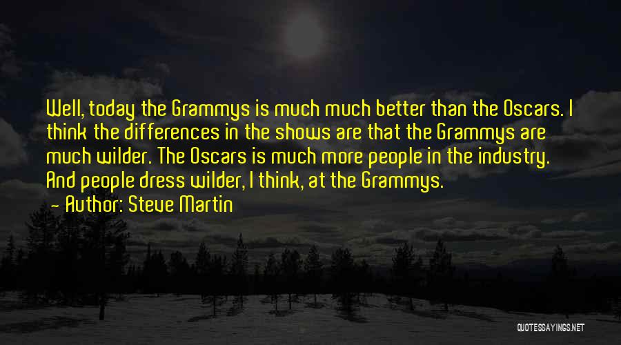 Steve Martin Quotes: Well, Today The Grammys Is Much Much Better Than The Oscars. I Think The Differences In The Shows Are That