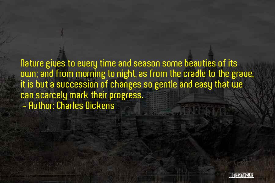 Charles Dickens Quotes: Nature Gives To Every Time And Season Some Beauties Of Its Own; And From Morning To Night, As From The