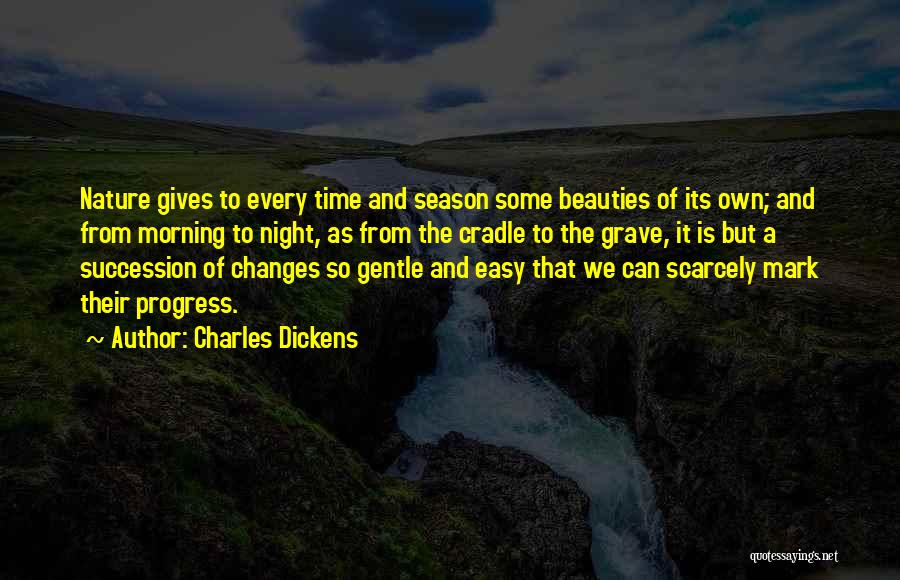 Charles Dickens Quotes: Nature Gives To Every Time And Season Some Beauties Of Its Own; And From Morning To Night, As From The