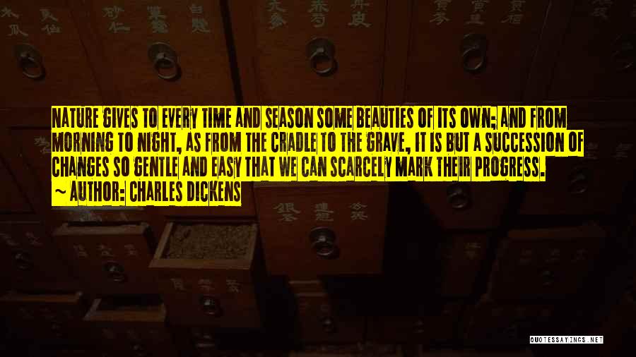 Charles Dickens Quotes: Nature Gives To Every Time And Season Some Beauties Of Its Own; And From Morning To Night, As From The