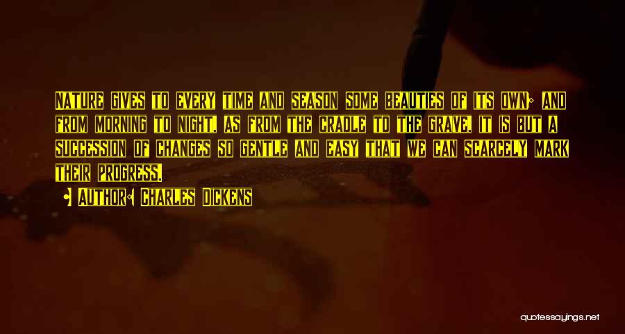 Charles Dickens Quotes: Nature Gives To Every Time And Season Some Beauties Of Its Own; And From Morning To Night, As From The