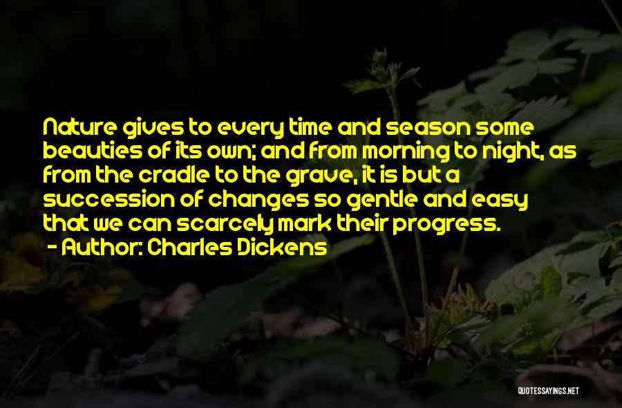 Charles Dickens Quotes: Nature Gives To Every Time And Season Some Beauties Of Its Own; And From Morning To Night, As From The