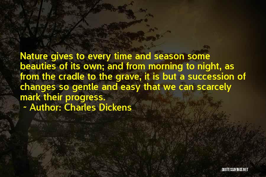 Charles Dickens Quotes: Nature Gives To Every Time And Season Some Beauties Of Its Own; And From Morning To Night, As From The
