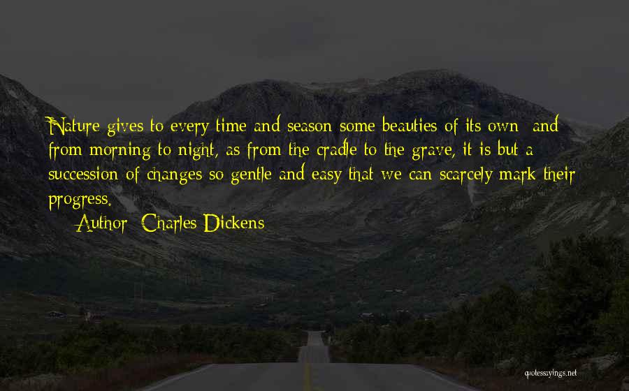 Charles Dickens Quotes: Nature Gives To Every Time And Season Some Beauties Of Its Own; And From Morning To Night, As From The
