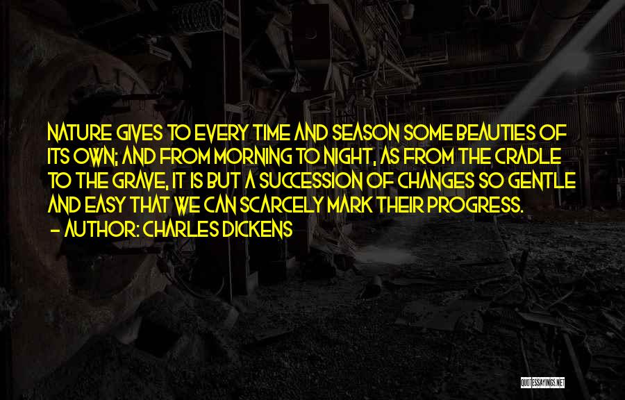 Charles Dickens Quotes: Nature Gives To Every Time And Season Some Beauties Of Its Own; And From Morning To Night, As From The