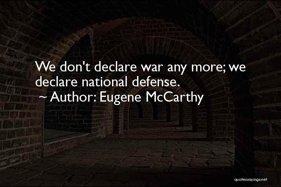 Eugene McCarthy Quotes: We Don't Declare War Any More; We Declare National Defense.