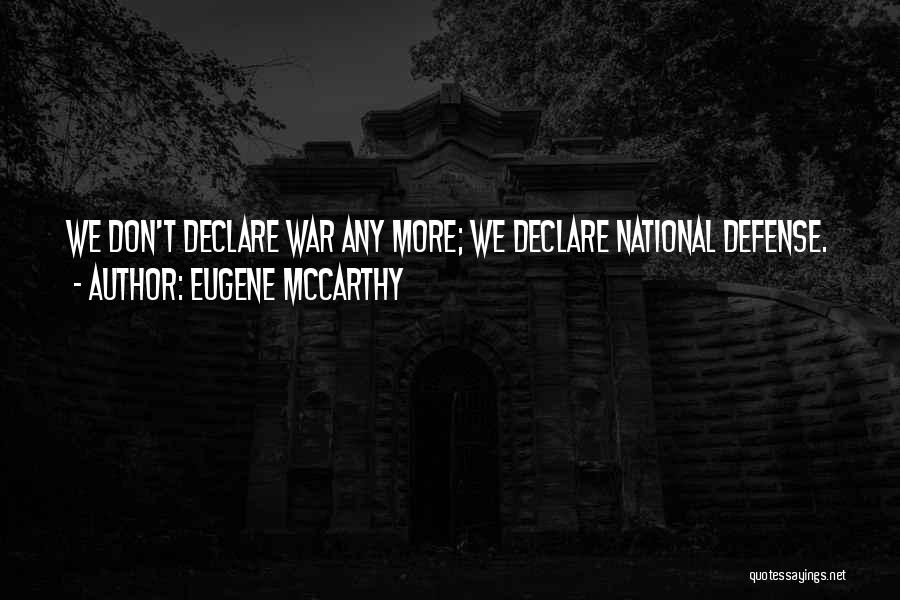 Eugene McCarthy Quotes: We Don't Declare War Any More; We Declare National Defense.