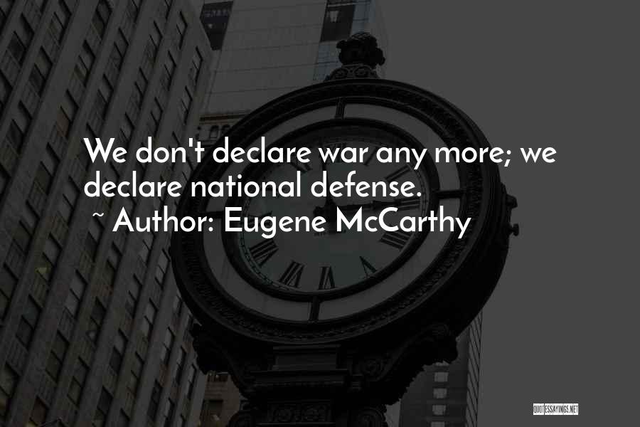 Eugene McCarthy Quotes: We Don't Declare War Any More; We Declare National Defense.