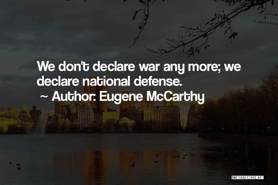 Eugene McCarthy Quotes: We Don't Declare War Any More; We Declare National Defense.