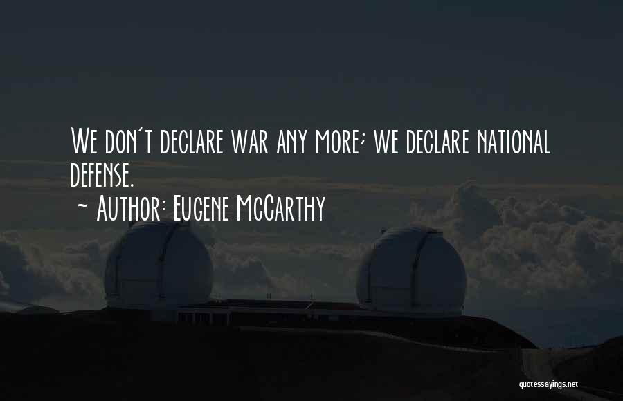 Eugene McCarthy Quotes: We Don't Declare War Any More; We Declare National Defense.