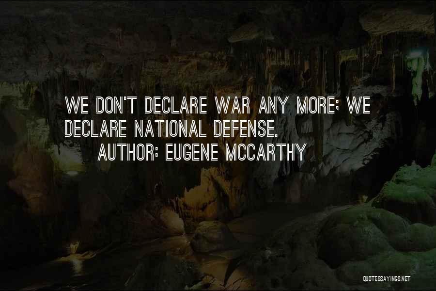 Eugene McCarthy Quotes: We Don't Declare War Any More; We Declare National Defense.