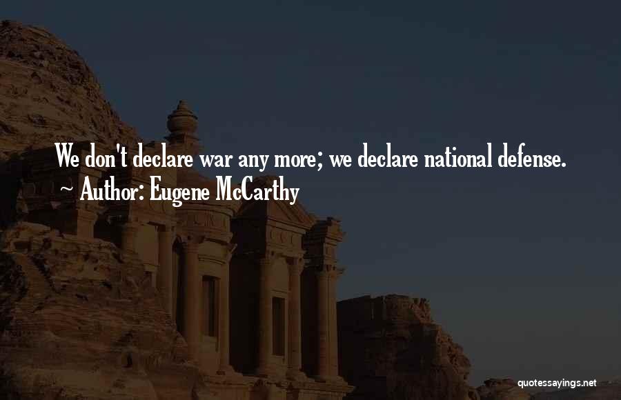 Eugene McCarthy Quotes: We Don't Declare War Any More; We Declare National Defense.