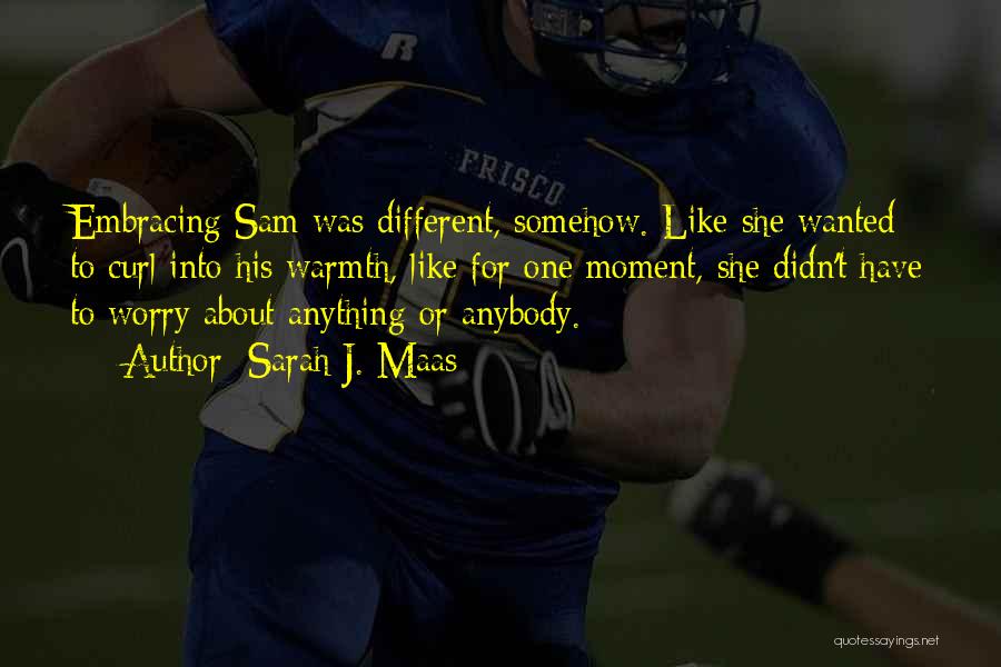 Sarah J. Maas Quotes: Embracing Sam Was Different, Somehow. Like She Wanted To Curl Into His Warmth, Like For One Moment, She Didn't Have