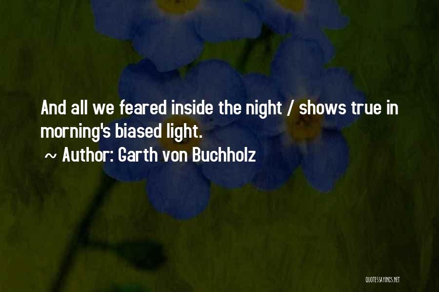 Garth Von Buchholz Quotes: And All We Feared Inside The Night / Shows True In Morning's Biased Light.