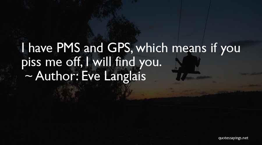 Eve Langlais Quotes: I Have Pms And Gps, Which Means If You Piss Me Off, I Will Find You.