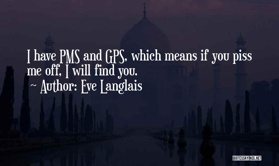 Eve Langlais Quotes: I Have Pms And Gps, Which Means If You Piss Me Off, I Will Find You.