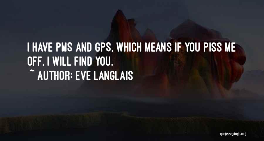 Eve Langlais Quotes: I Have Pms And Gps, Which Means If You Piss Me Off, I Will Find You.