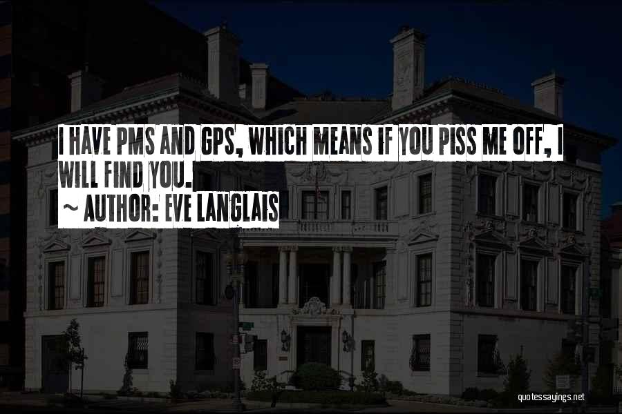 Eve Langlais Quotes: I Have Pms And Gps, Which Means If You Piss Me Off, I Will Find You.