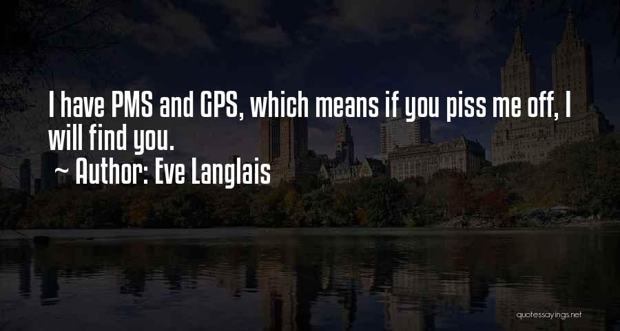 Eve Langlais Quotes: I Have Pms And Gps, Which Means If You Piss Me Off, I Will Find You.