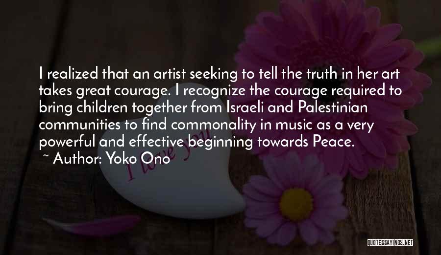Yoko Ono Quotes: I Realized That An Artist Seeking To Tell The Truth In Her Art Takes Great Courage. I Recognize The Courage