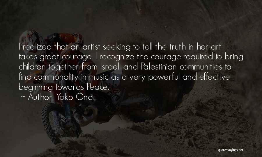 Yoko Ono Quotes: I Realized That An Artist Seeking To Tell The Truth In Her Art Takes Great Courage. I Recognize The Courage