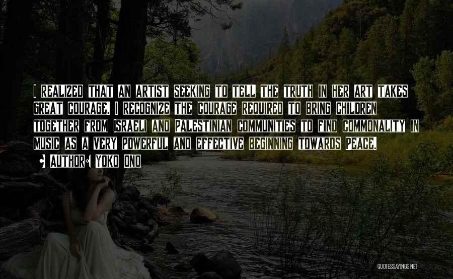Yoko Ono Quotes: I Realized That An Artist Seeking To Tell The Truth In Her Art Takes Great Courage. I Recognize The Courage