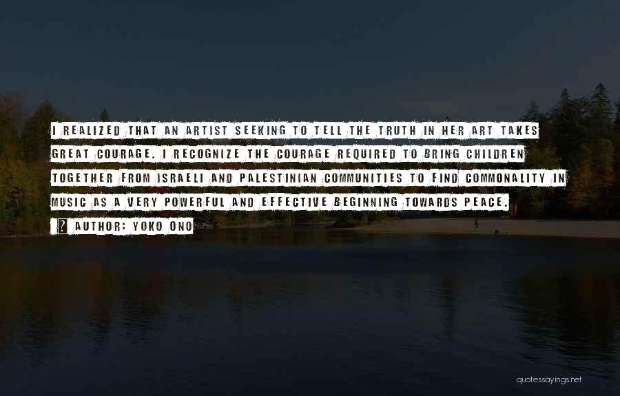 Yoko Ono Quotes: I Realized That An Artist Seeking To Tell The Truth In Her Art Takes Great Courage. I Recognize The Courage