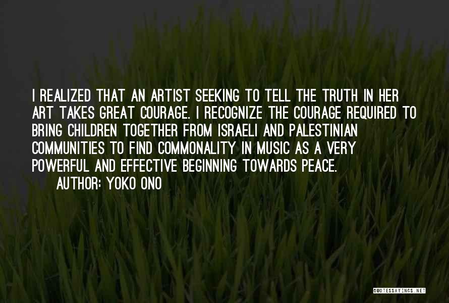 Yoko Ono Quotes: I Realized That An Artist Seeking To Tell The Truth In Her Art Takes Great Courage. I Recognize The Courage