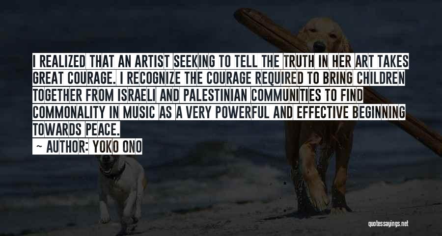 Yoko Ono Quotes: I Realized That An Artist Seeking To Tell The Truth In Her Art Takes Great Courage. I Recognize The Courage